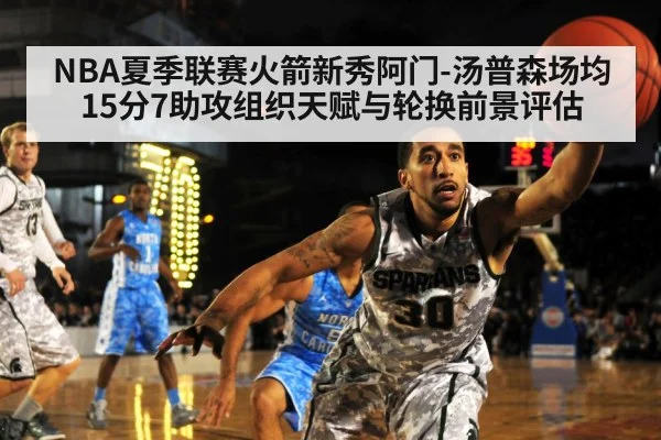 NBA夏季联赛火箭新秀阿门-汤普森场均15分7助攻组织天赋与轮换前景评估