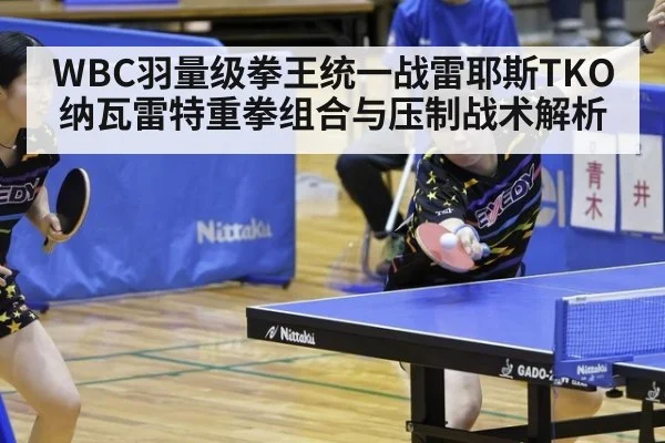 WBC羽量级拳王统一战雷耶斯TKO纳瓦雷特重拳组合与压制战术解析