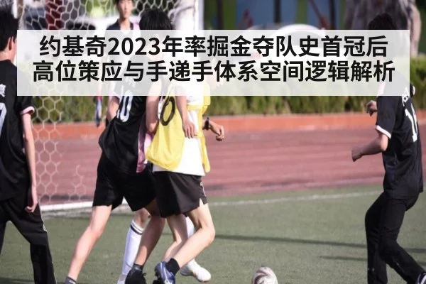 约基奇2023年率掘金夺队史首冠后高位策应与手递手体系空间逻辑解析